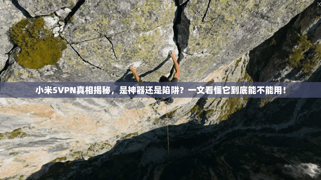 小米5VPN真相揭秘，是神器还是陷阱？一文看懂它到底能不能用！