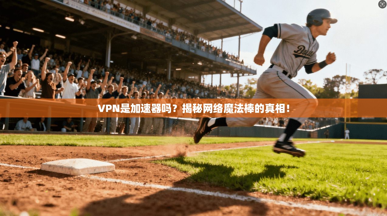 VPN是加速器吗？揭秘网络魔法棒的真相！