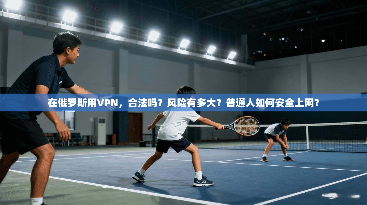 在俄罗斯用VPN，合法吗？风险有多大？普通人如何安全上网？