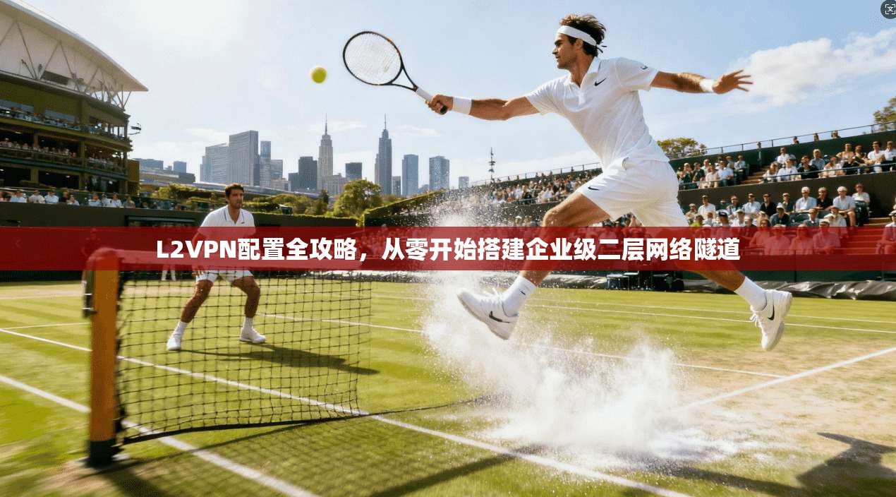 L2VPN配置全攻略，从零开始搭建企业级二层网络隧道