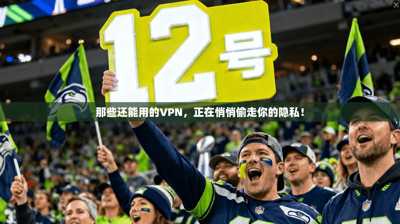 那些还能用的VPN，正在悄悄偷走你的隐私！