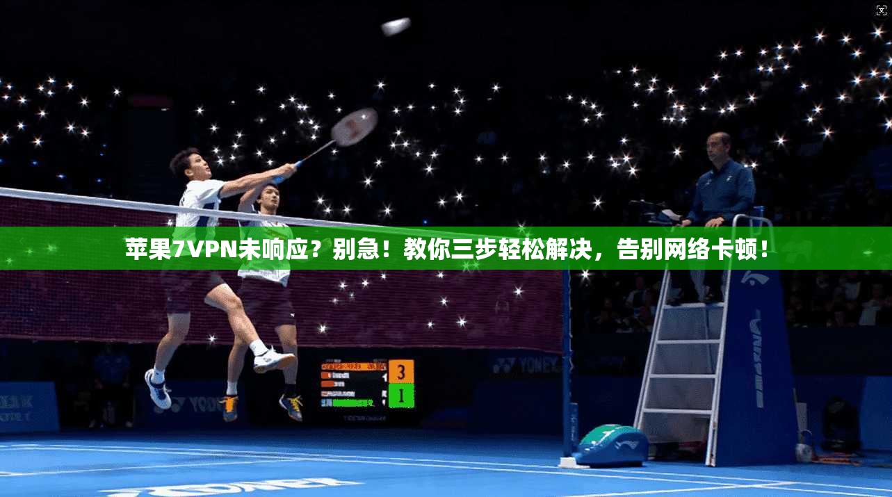 苹果7VPN未响应？别急！教你三步轻松解决，告别网络卡顿！