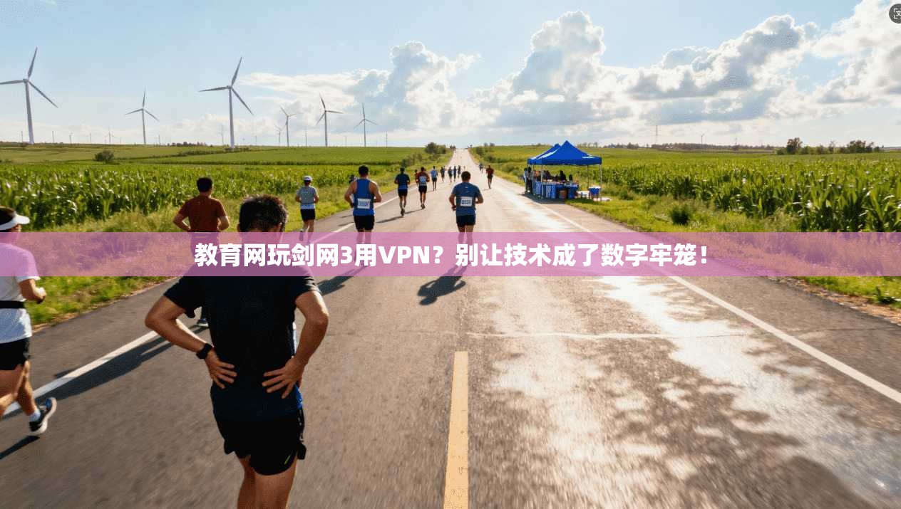 教育网玩剑网3用VPN？别让技术成了数字牢笼！