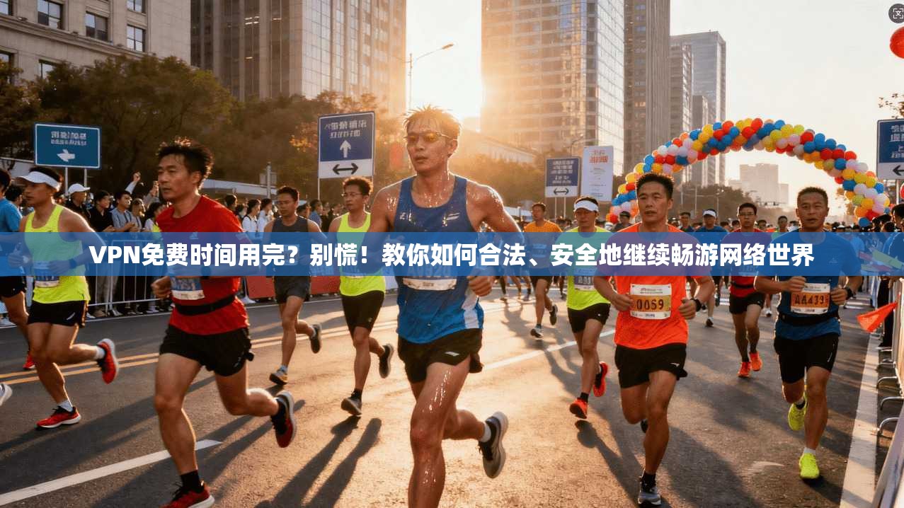 VPN免费时间用完？别慌！教你如何合法、安全地继续畅游网络世界
