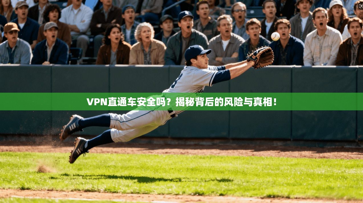 VPN直通车安全吗？揭秘背后的风险与真相！