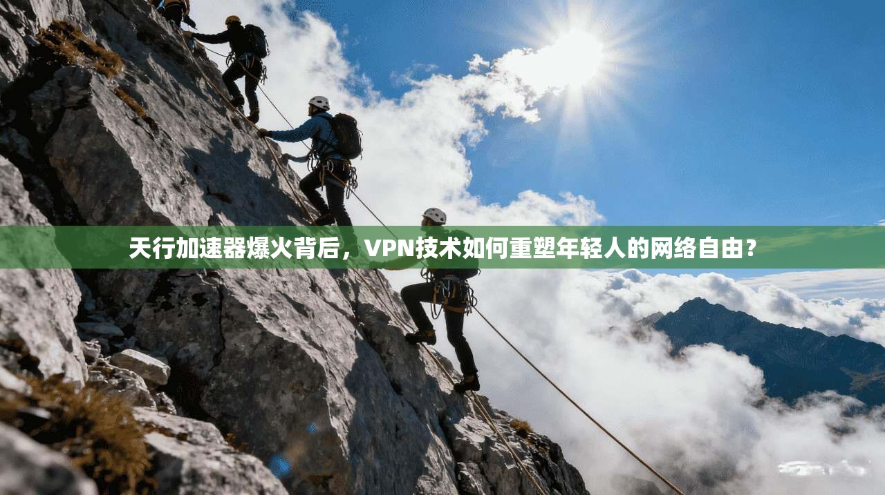 天行加速器爆火背后，VPN技术如何重塑年轻人的网络自由？