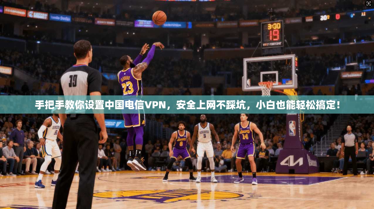 手把手教你设置中国电信VPN，安全上网不踩坑，小白也能轻松搞定！