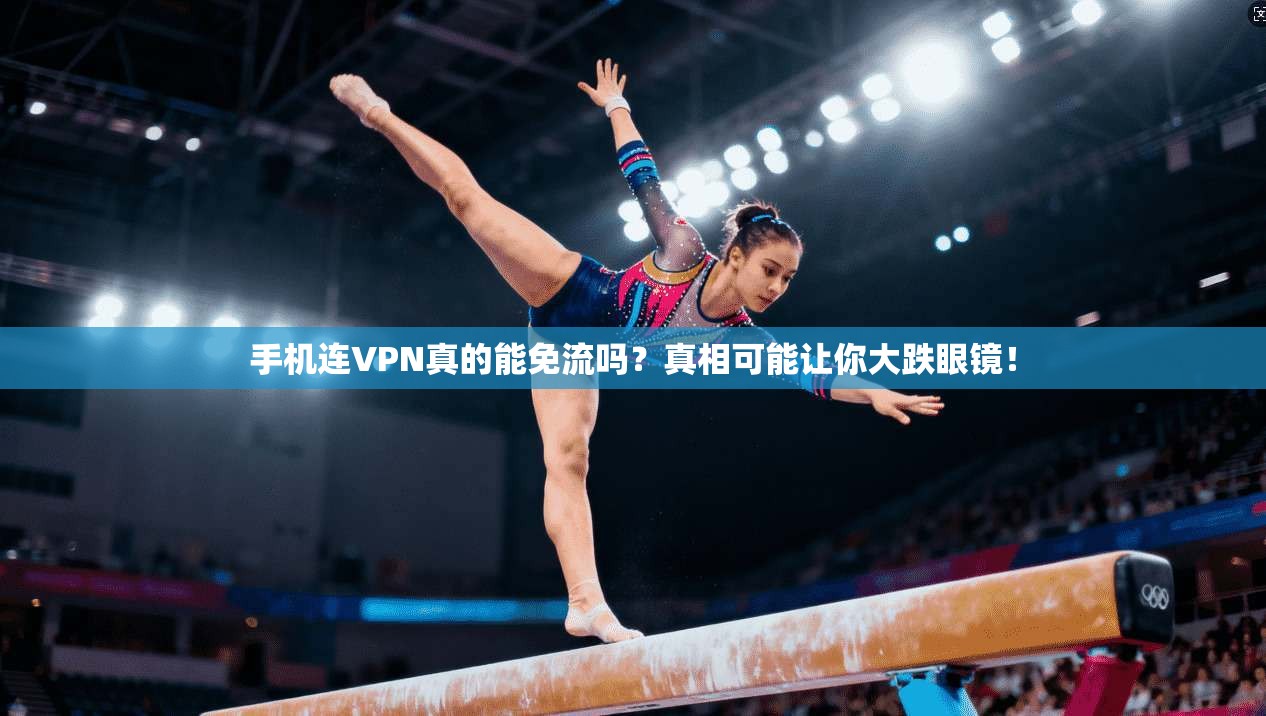 手机连VPN真的能免流吗？真相可能让你大跌眼镜！