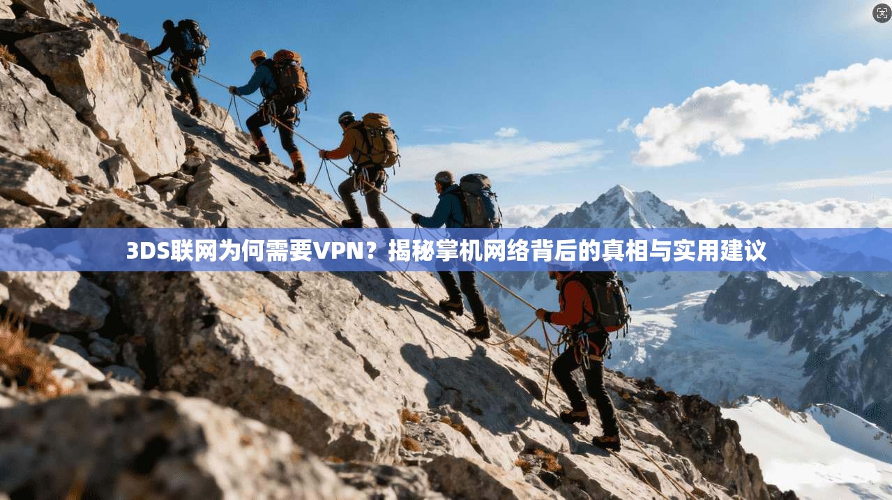 3DS联网为何需要VPN？揭秘掌机网络背后的真相与实用建议