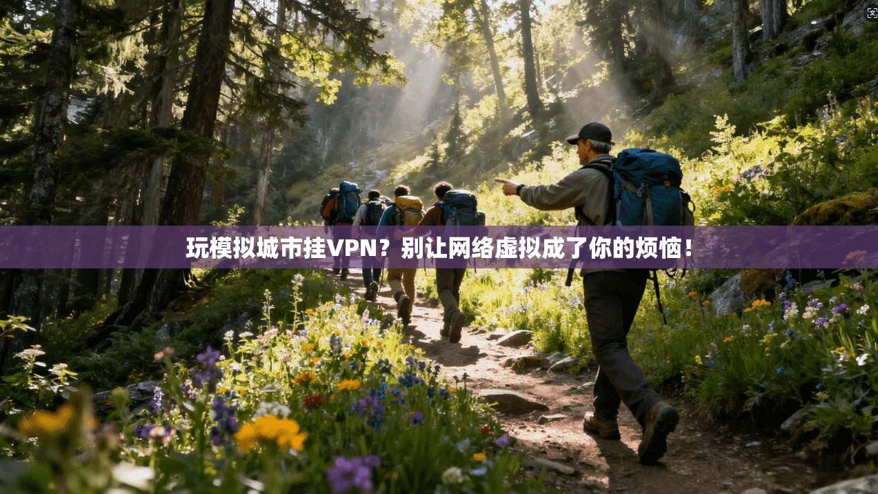玩模拟城市挂VPN？别让网络虚拟成了你的烦恼！