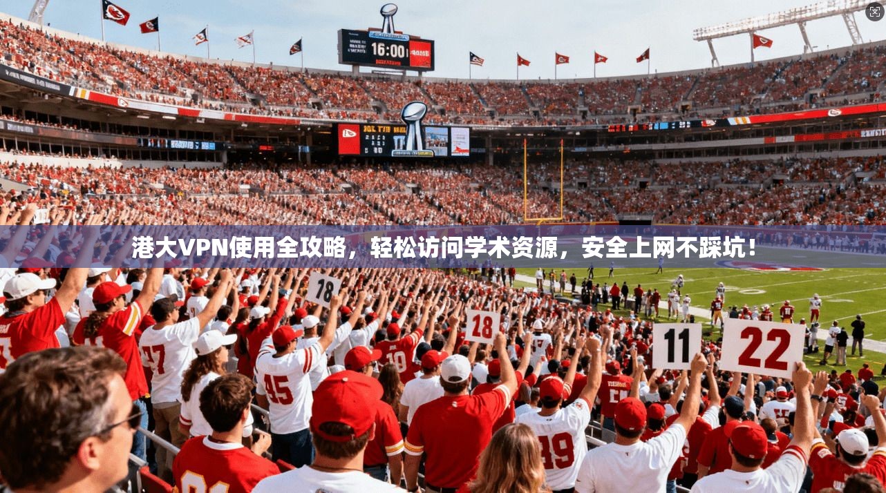港大VPN使用全攻略，轻松访问学术资源，安全上网不踩坑！