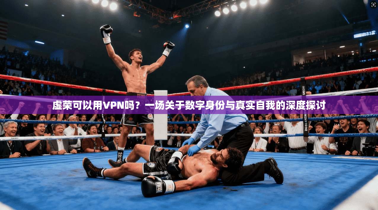 虚荣可以用VPN吗？一场关于数字身份与真实自我的深度探讨