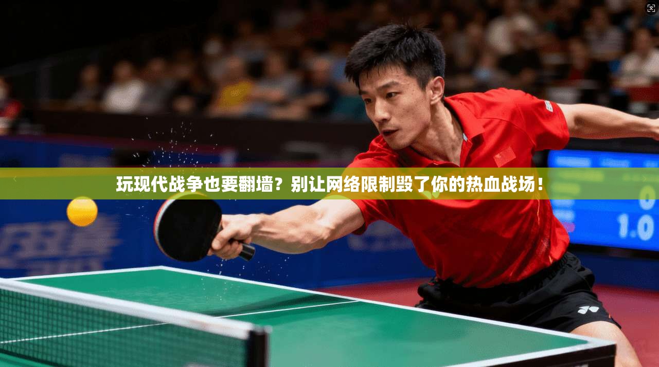 玩现代战争也要翻墙？别让网络限制毁了你的热血战场！