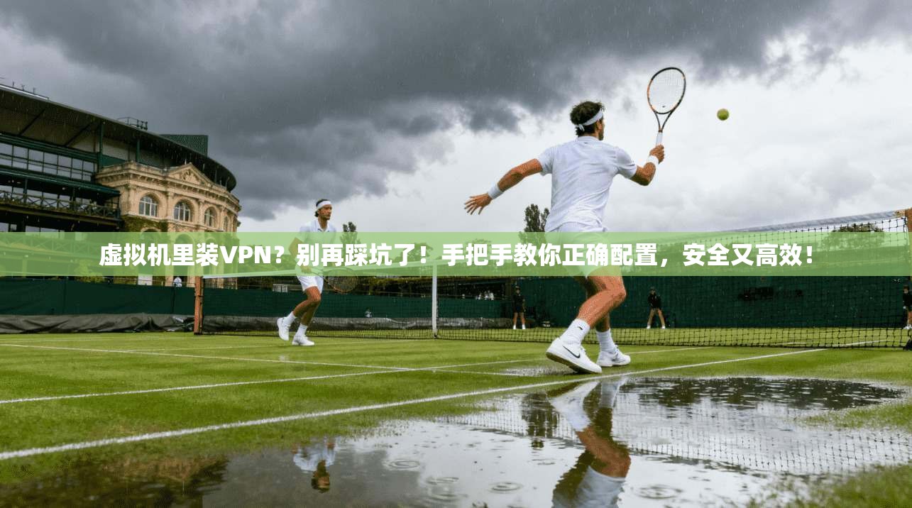 虚拟机里装VPN？别再踩坑了！手把手教你正确配置，安全又高效！