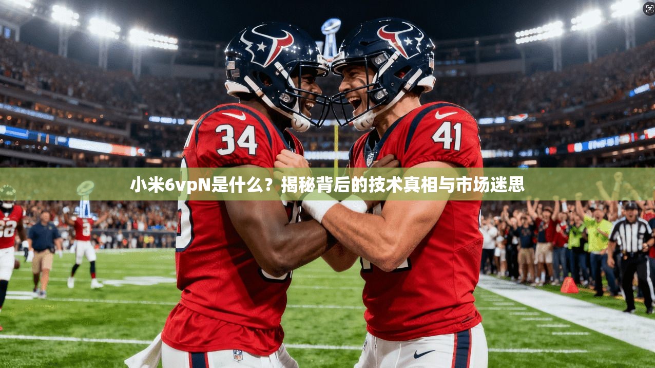 小米6vpN是什么？揭秘背后的技术真相与市场迷思