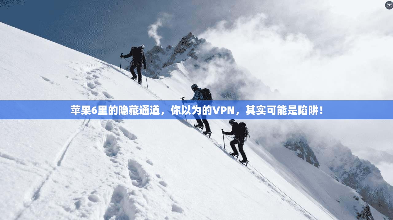 苹果6里的隐藏通道，你以为的VPN，其实可能是陷阱！