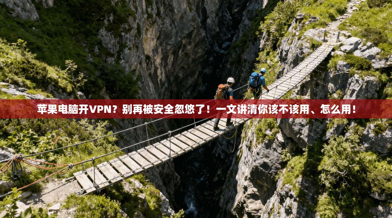 苹果电脑开VPN？别再被安全忽悠了！一文讲清你该不该用、怎么用！