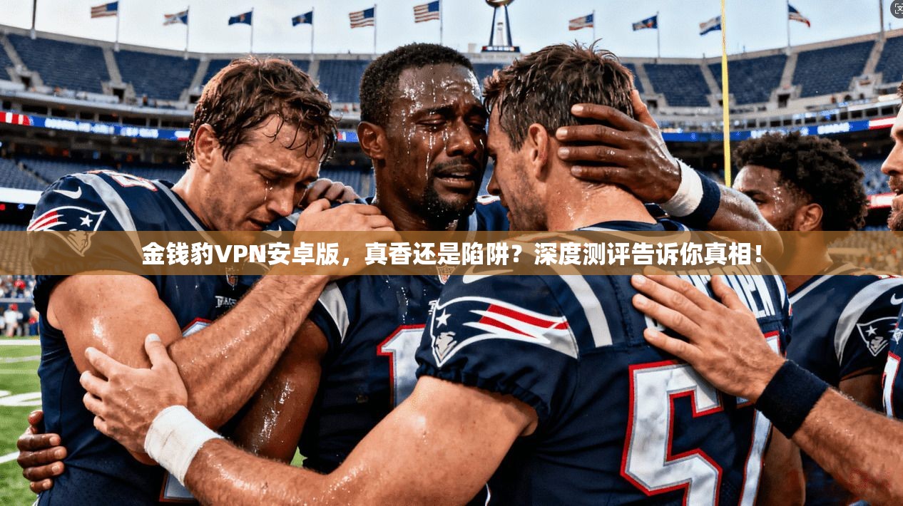 金钱豹VPN安卓版，真香还是陷阱？深度测评告诉你真相！