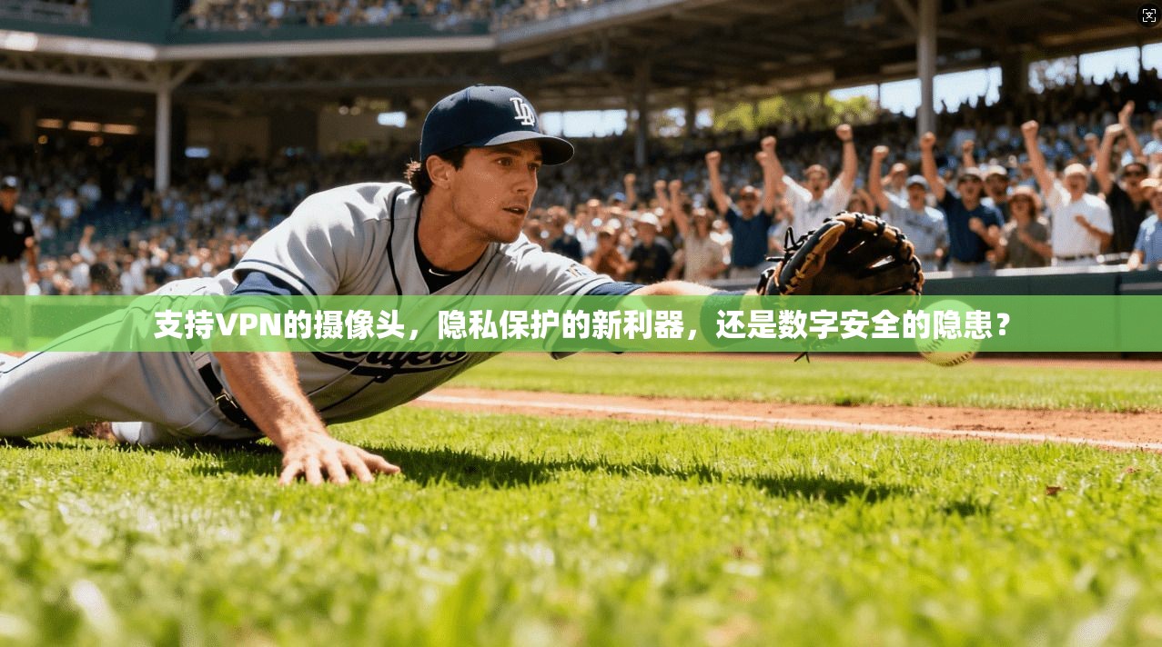 支持VPN的摄像头，隐私保护的新利器，还是数字安全的隐患？