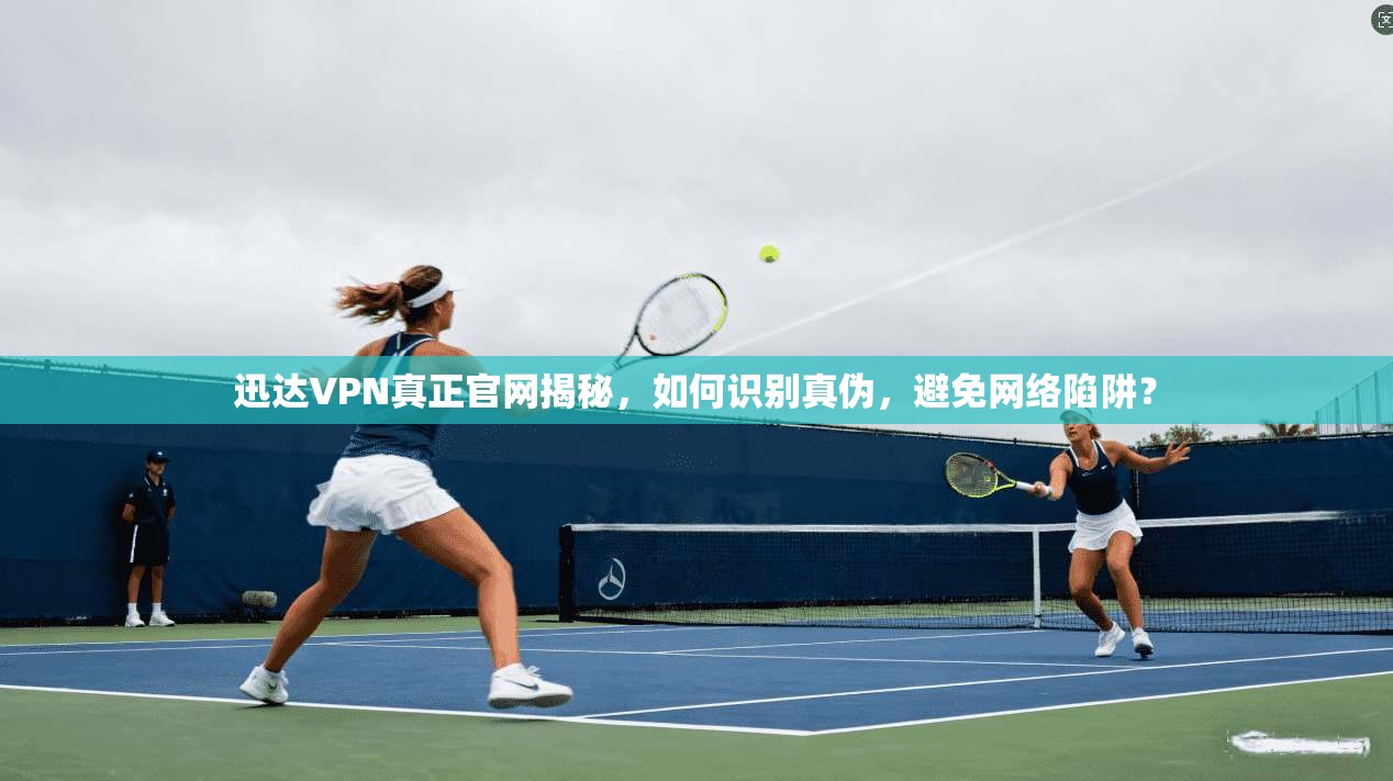 迅达VPN真正官网揭秘，如何识别真伪，避免网络陷阱？