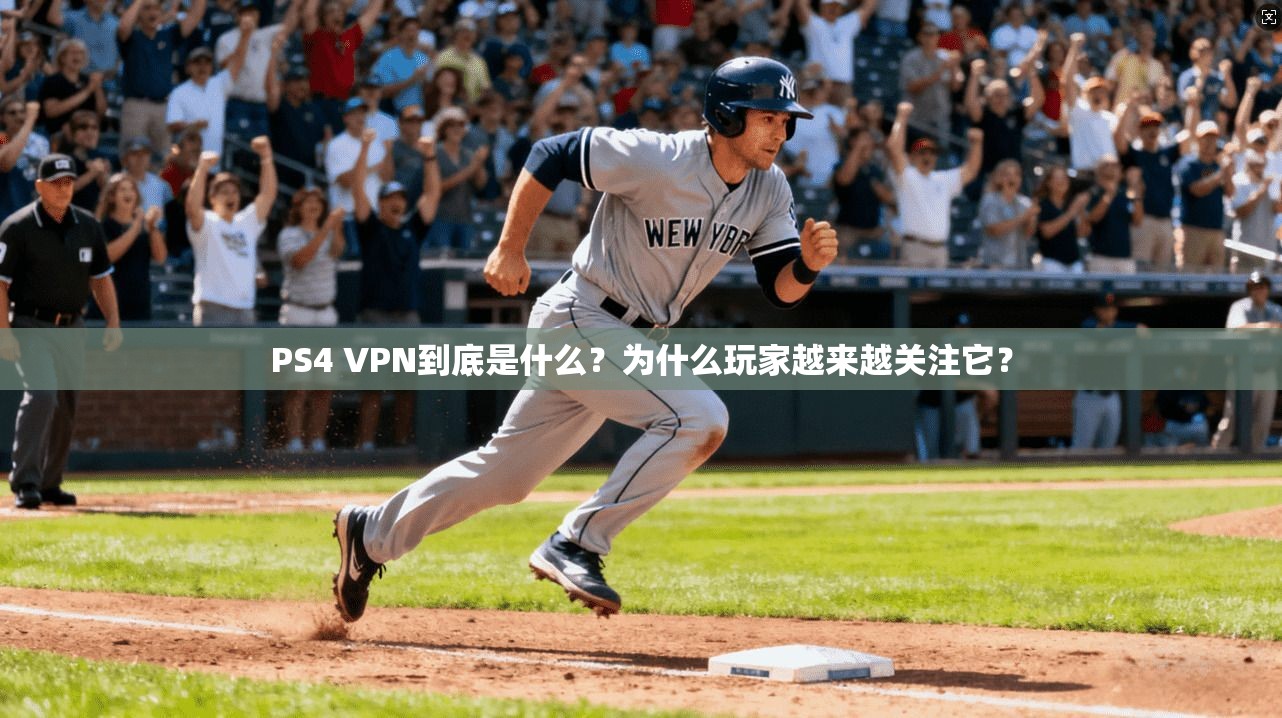PS4 VPN到底是什么？为什么玩家越来越关注它？