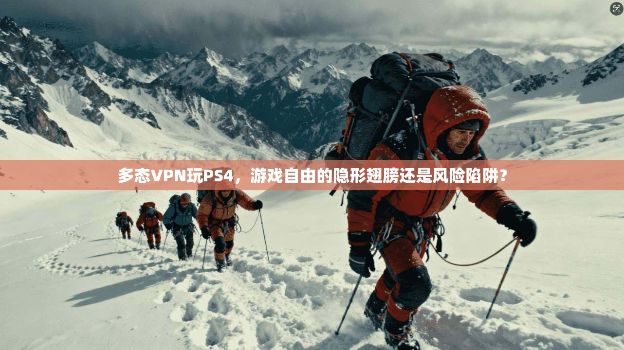 多态VPN玩PS4，游戏自由的隐形翅膀还是风险陷阱？