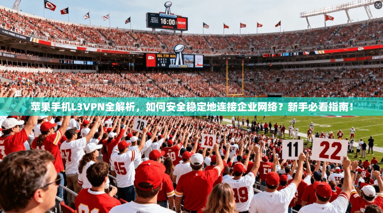 苹果手机L3VPN全解析，如何安全稳定地连接企业网络？新手必看指南！