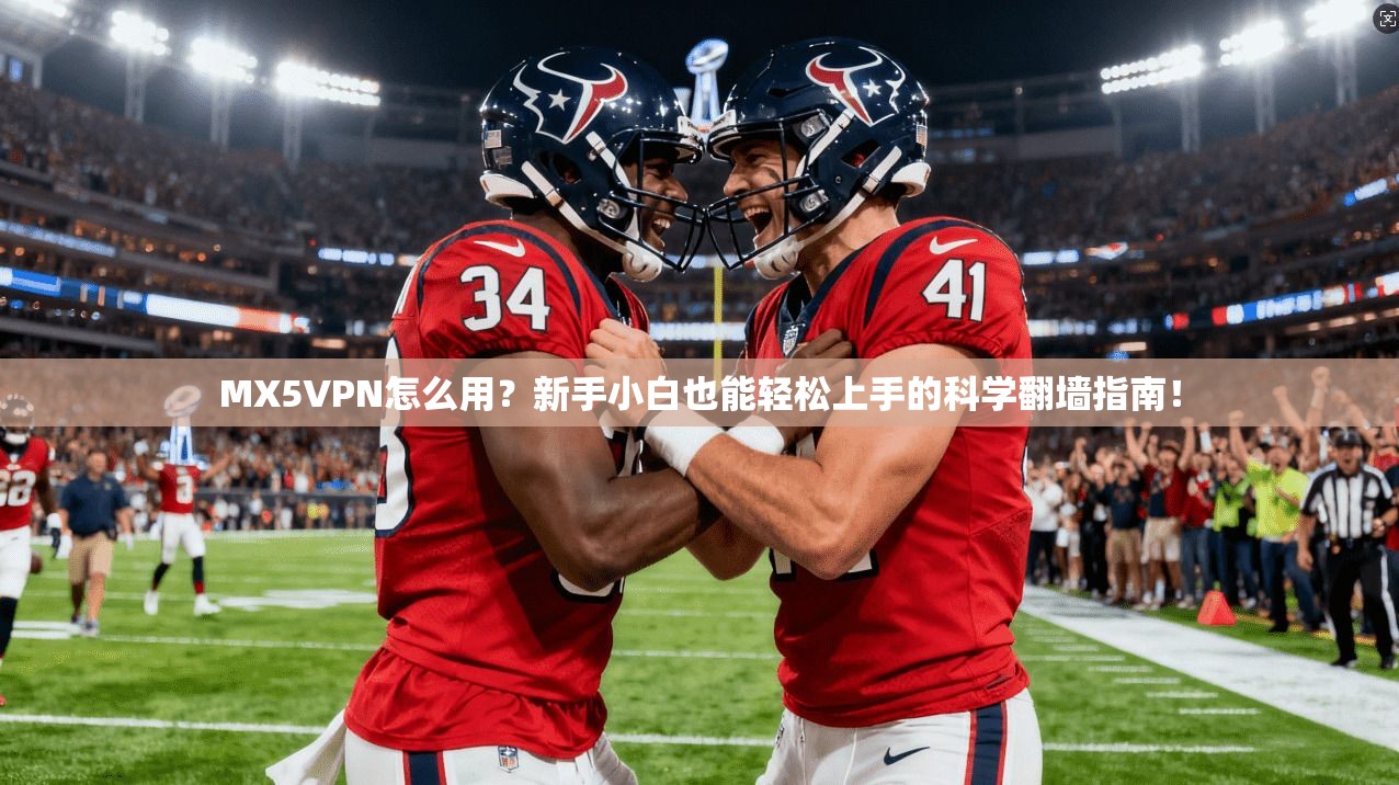 MX5VPN怎么用？新手小白也能轻松上手的科学翻墙指南！