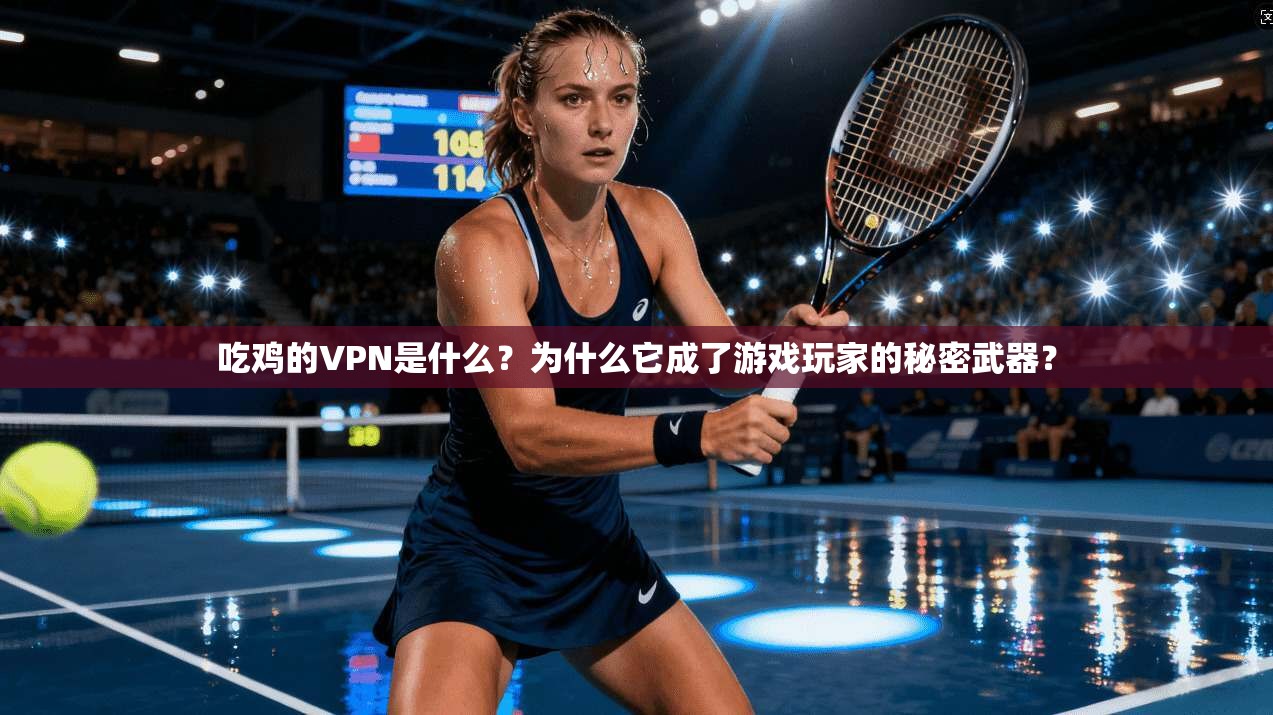 吃鸡的VPN是什么？为什么它成了游戏玩家的秘密武器？