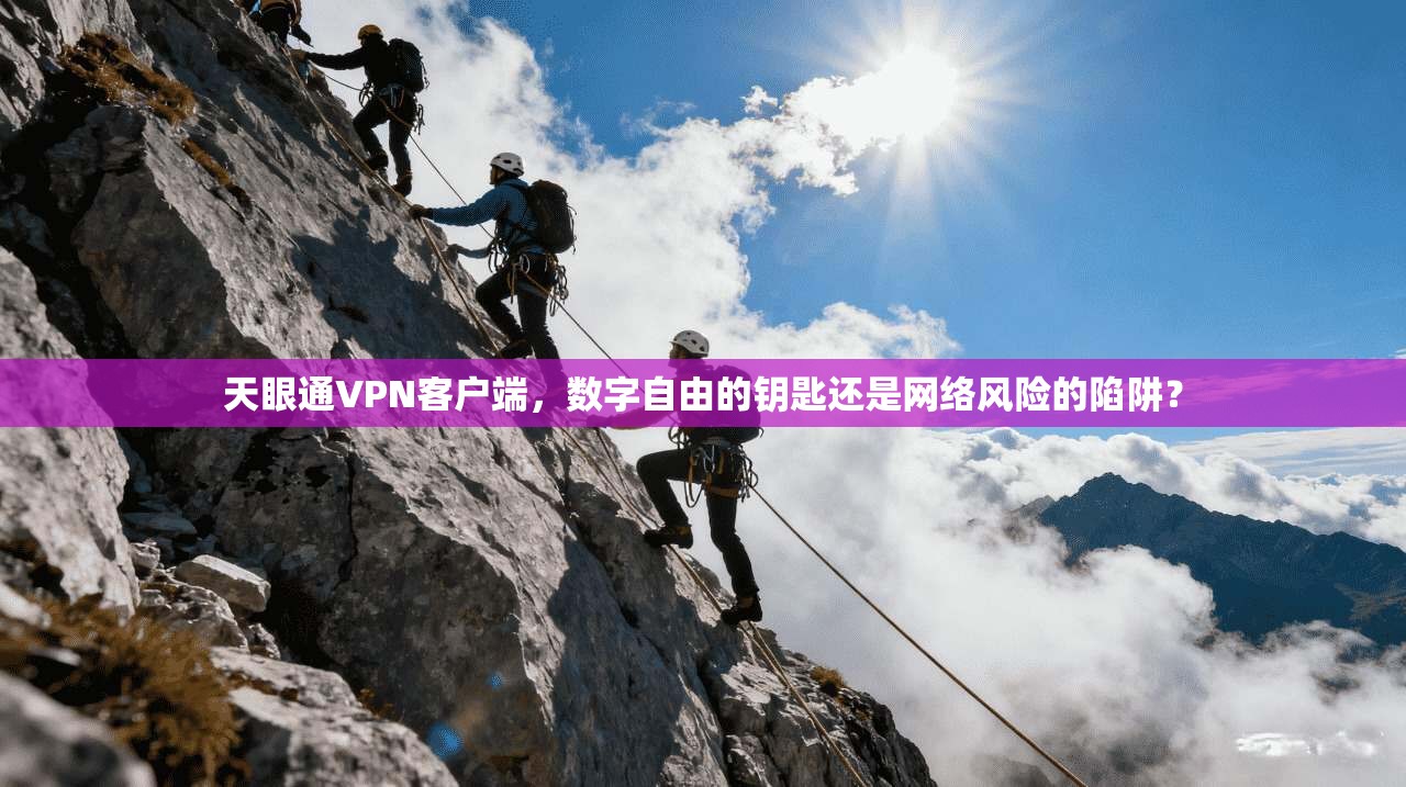 天眼通VPN客户端，数字自由的钥匙还是网络风险的陷阱？