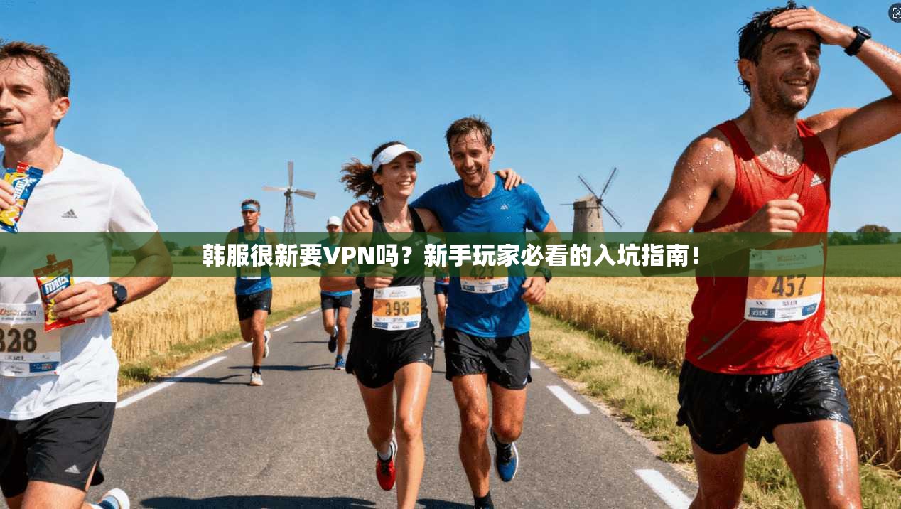 韩服很新要VPN吗？新手玩家必看的入坑指南！