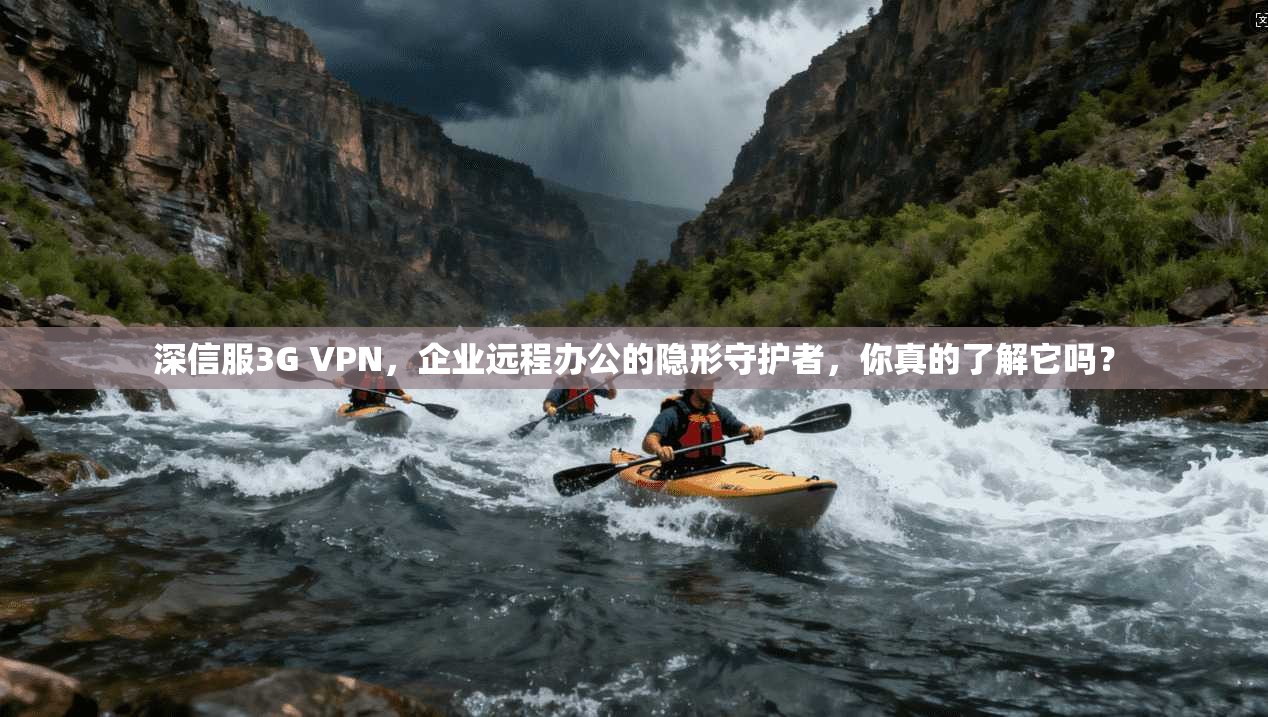 深信服3G VPN，企业远程办公的隐形守护者，你真的了解它吗？