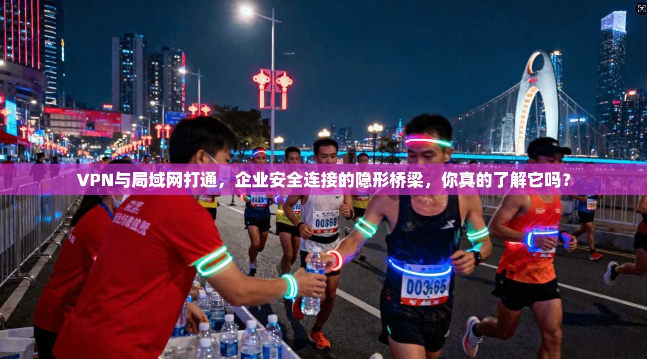 VPN与局域网打通，企业安全连接的隐形桥梁，你真的了解它吗？