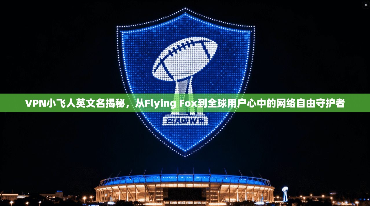 VPN小飞人英文名揭秘，从Flying Fox到全球用户心中的网络自由守护者