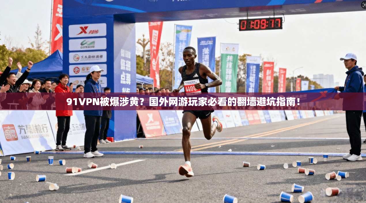91VPN被爆涉黄？国外网游玩家必看的翻墙避坑指南！