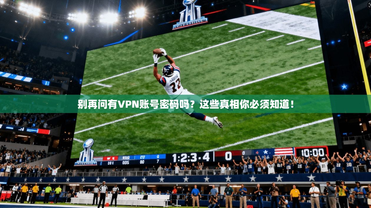 别再问有VPN账号密码吗？这些真相你必须知道！