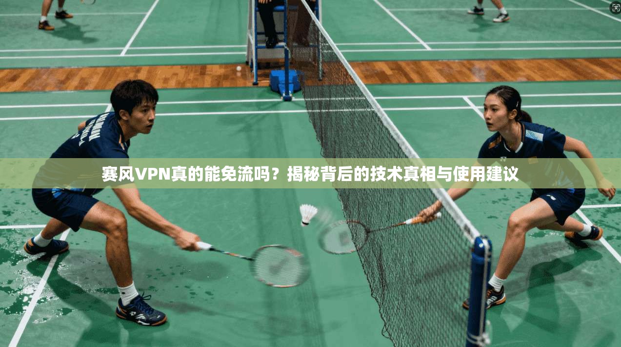 赛风VPN真的能免流吗？揭秘背后的技术真相与使用建议