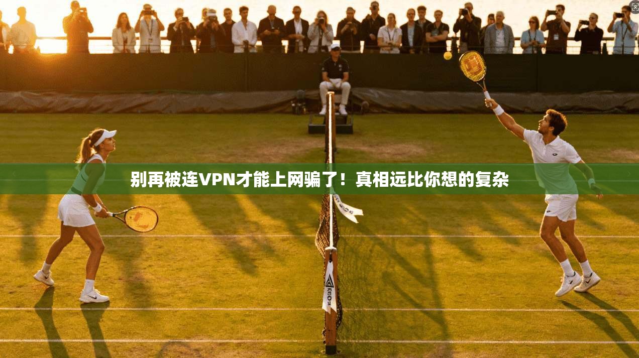 别再被连VPN才能上网骗了！真相远比你想的复杂