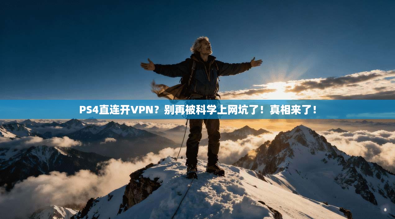 PS4直连开VPN？别再被科学上网坑了！真相来了！