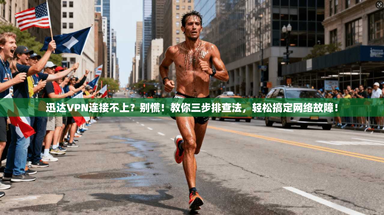 迅达VPN连接不上？别慌！教你三步排查法，轻松搞定网络故障！