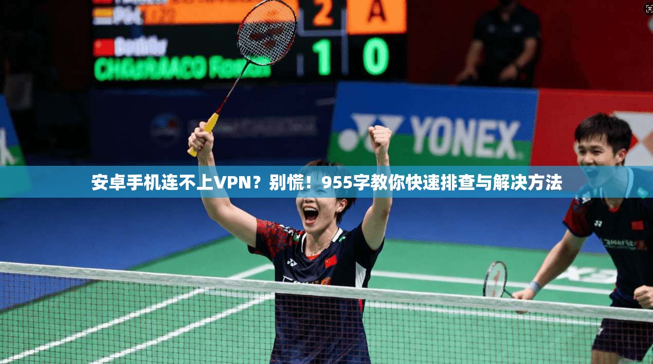 安卓手机连不上VPN？别慌！955字教你快速排查与解决方法