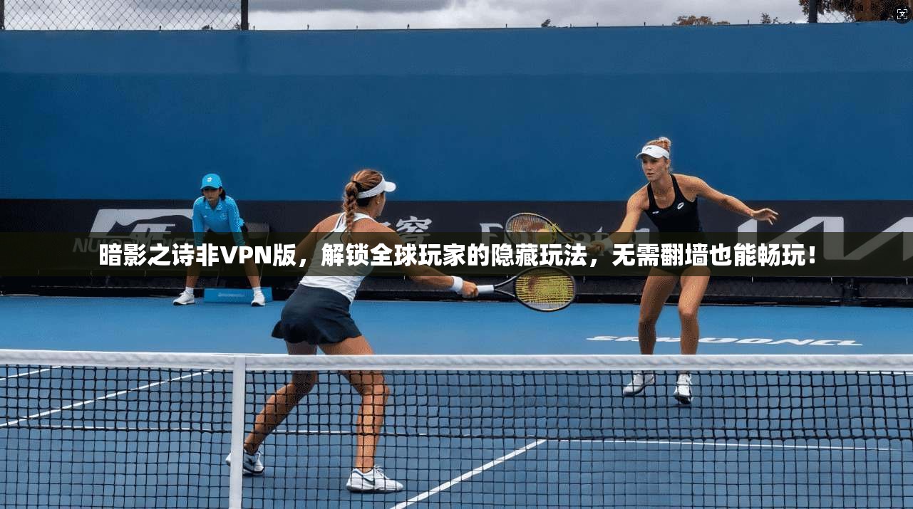 暗影之诗非VPN版，解锁全球玩家的隐藏玩法，无需翻墙也能畅玩！