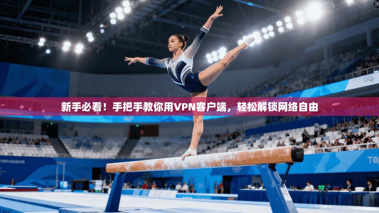 新手必看！手把手教你用VPN客户端，轻松解锁网络自由