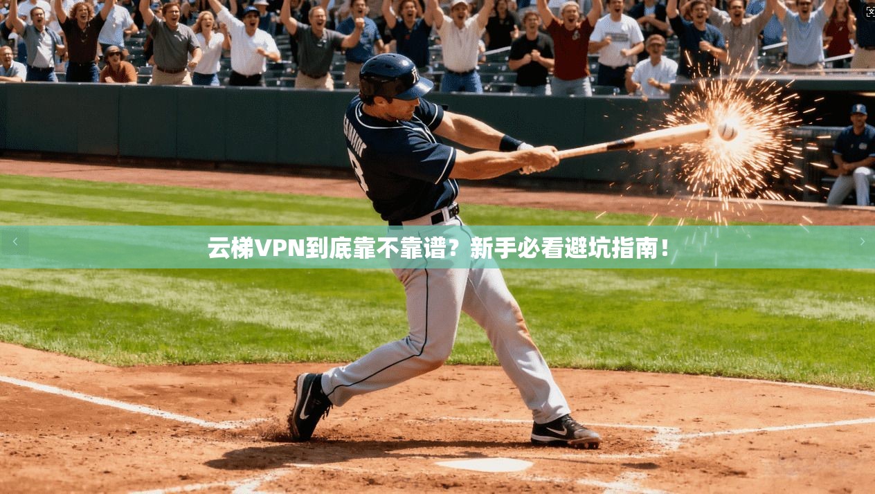 云梯VPN到底靠不靠谱？新手必看避坑指南！