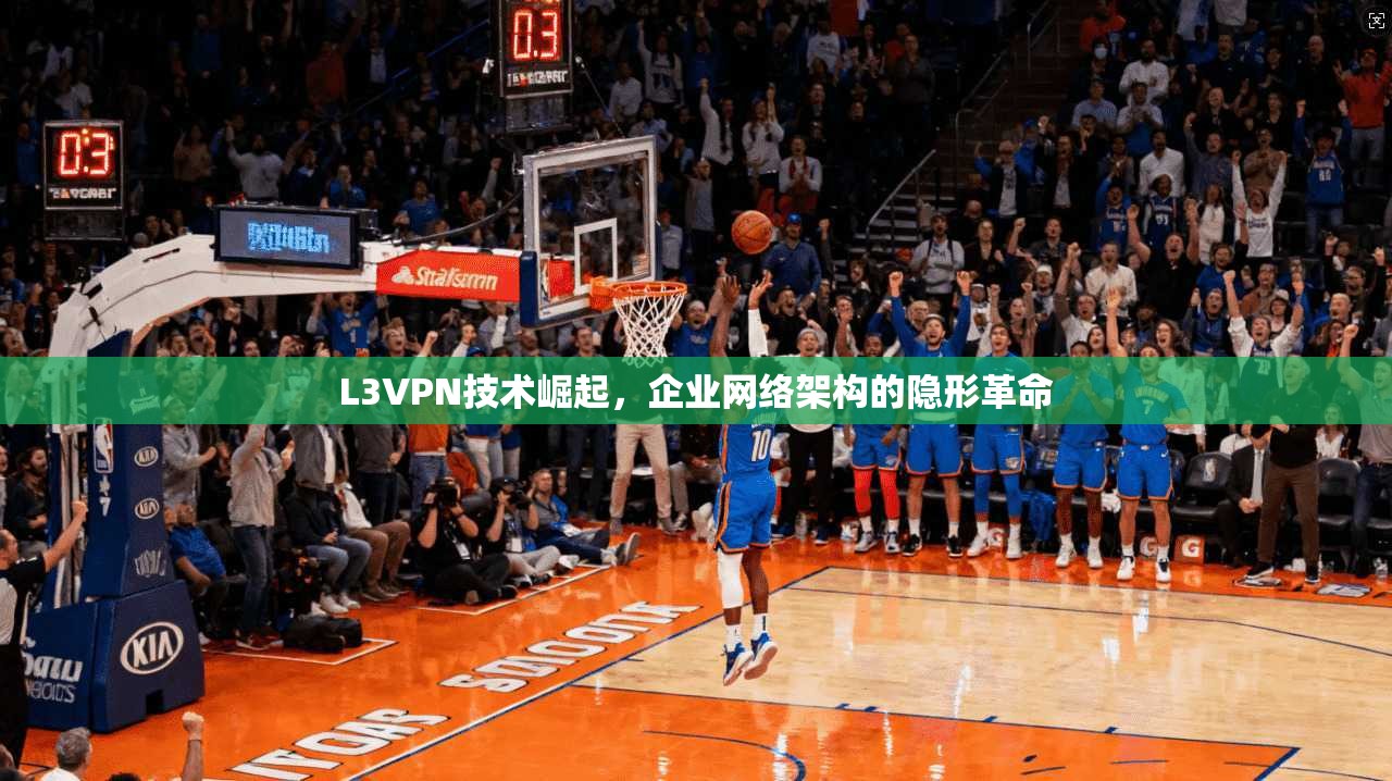 L3VPN技术崛起，企业网络架构的隐形革命