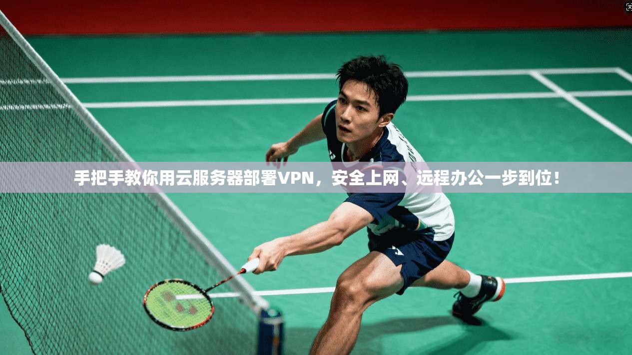 手把手教你用云服务器部署VPN，安全上网、远程办公一步到位！