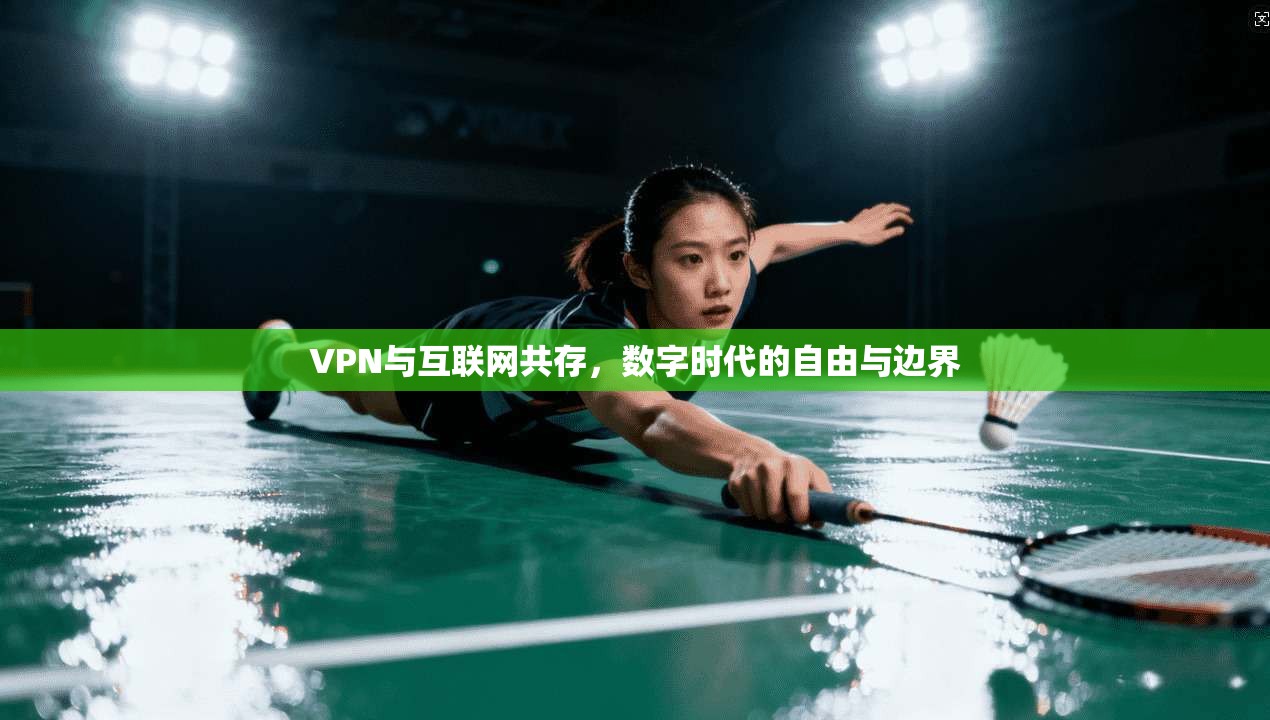 VPN与互联网共存，数字时代的自由与边界
