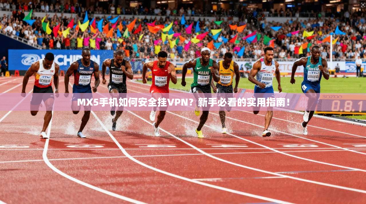 MX5手机如何安全挂VPN？新手必看的实用指南！