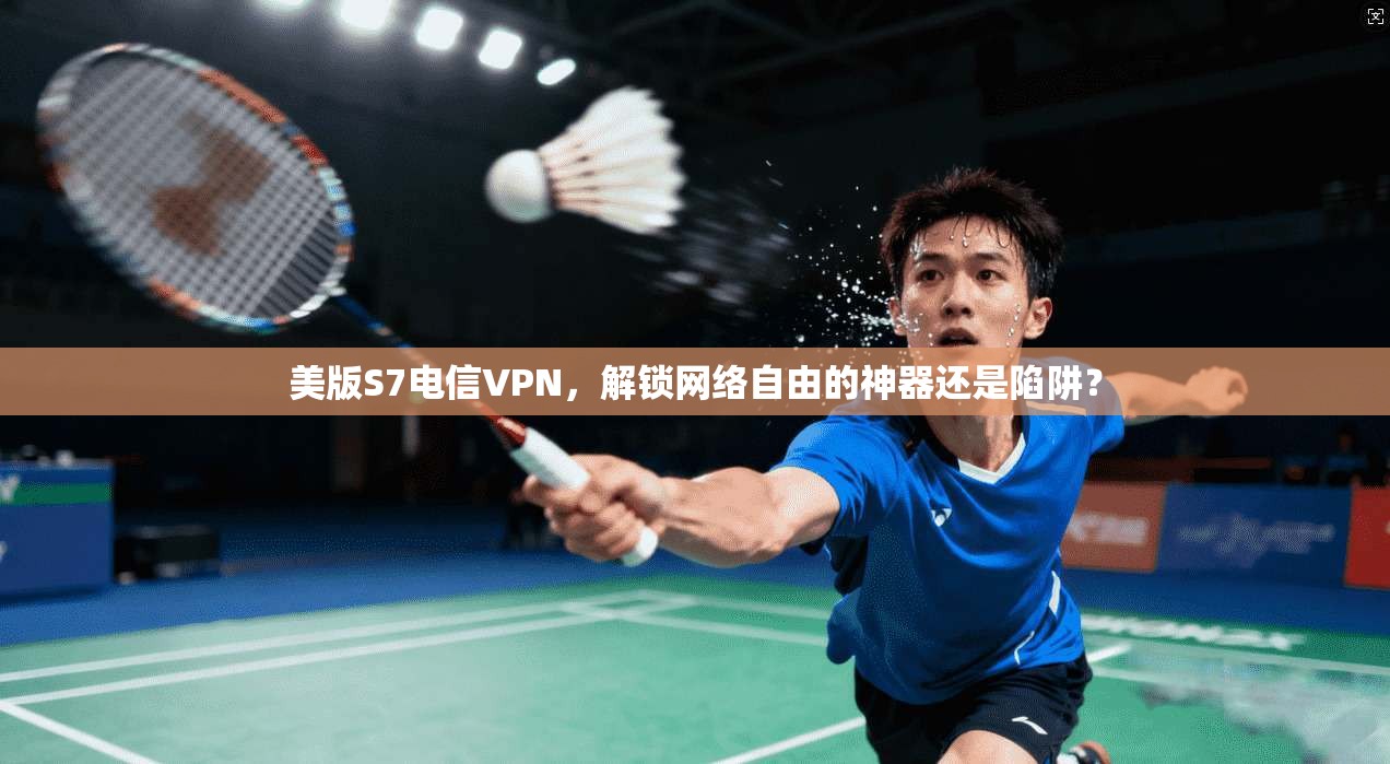 美版S7电信VPN，解锁网络自由的神器还是陷阱？