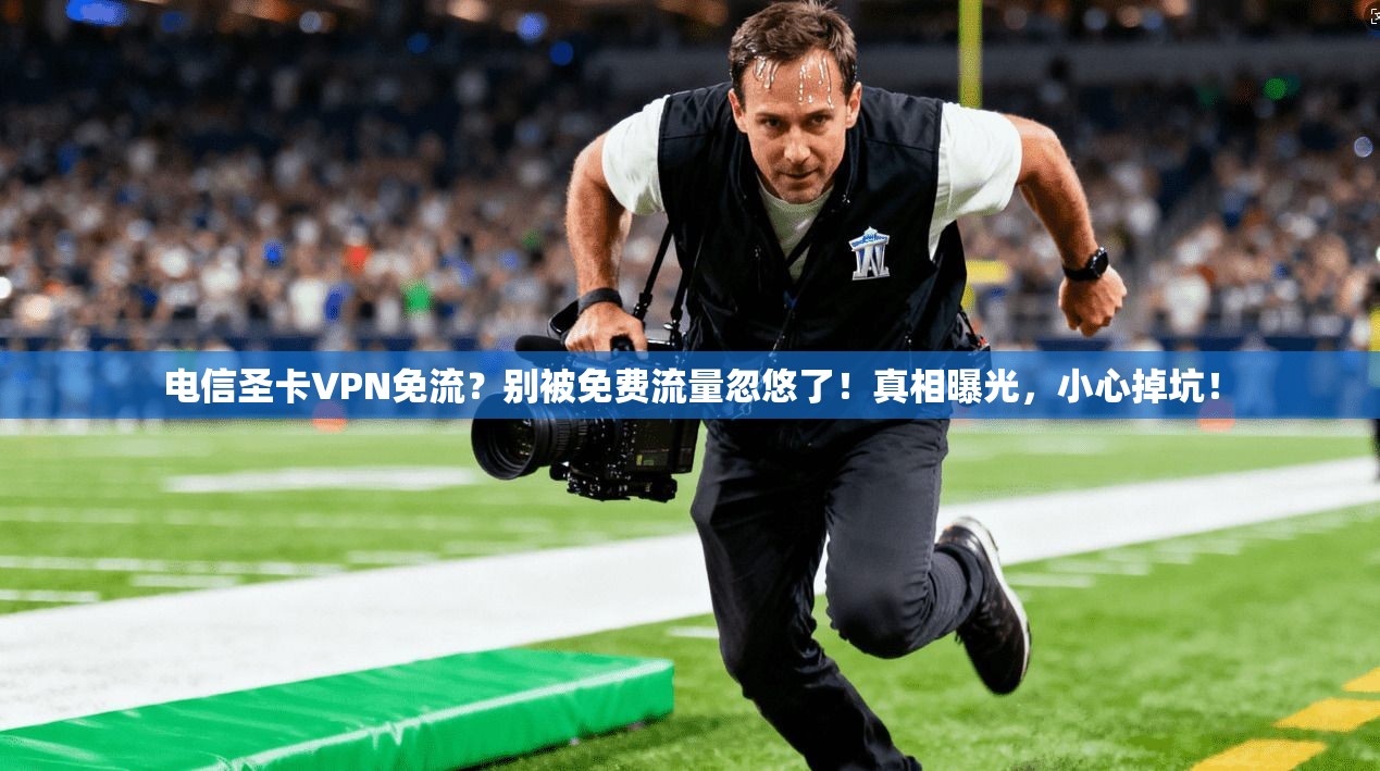 电信圣卡VPN免流？别被免费流量忽悠了！真相曝光，小心掉坑！